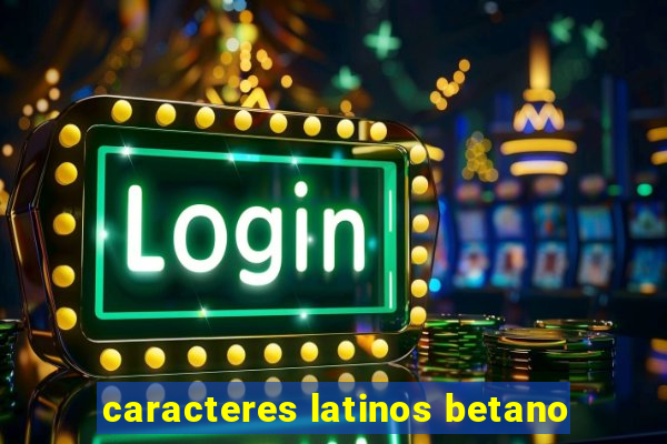 caracteres latinos betano